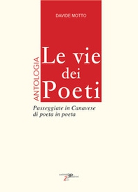 Le vie dei poeti. Antologia. Passeggiate in Canavese di poeta in poeta - Librerie.coop