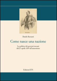 Come nasce una nazione. La politica dei governi toscani dal 27 aprile 1859 all'annessione - Librerie.coop