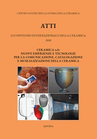 51° Convegno 2017. Ceramica 4.0. Nuove esperienze e tecnologie per la comunicazione, catalogazione e musealizzazione della ceramica - Librerie.coop