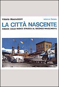 La città nascente. Firenze: dalla radice etrusca al secondo Rinascimento - Librerie.coop