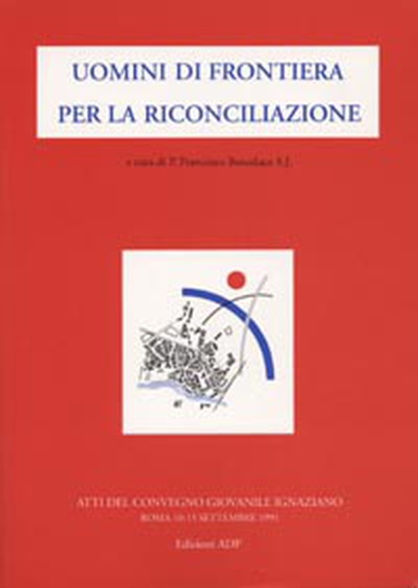 Uomini di frontiera per la riconciliazione. Atti del Convegno giovanile ignaziano - Librerie.coop