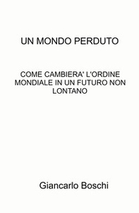 Un mondo perduto. Come cambierà l'ordine mondiale in un futuro non lontano - Librerie.coop