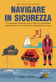 Navigare in sicurezza. Un manuale illustrato per evitare (se possibile) e affrontare (se necessario) le emergenze in mare - Librerie.coop