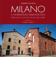 Milano. Il patrimonio dimenticato. Borghi ducali, antiche cascine, arte, storie - Librerie.coop