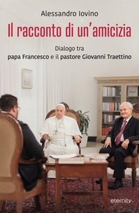 Il racconto di un'amicizia. Dialogo tra papa Francesco e il pastore Giovanni Traettino - Librerie.coop