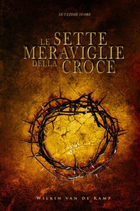 Le sette meraviglie della croce. Le ultime 18 ore - Librerie.coop