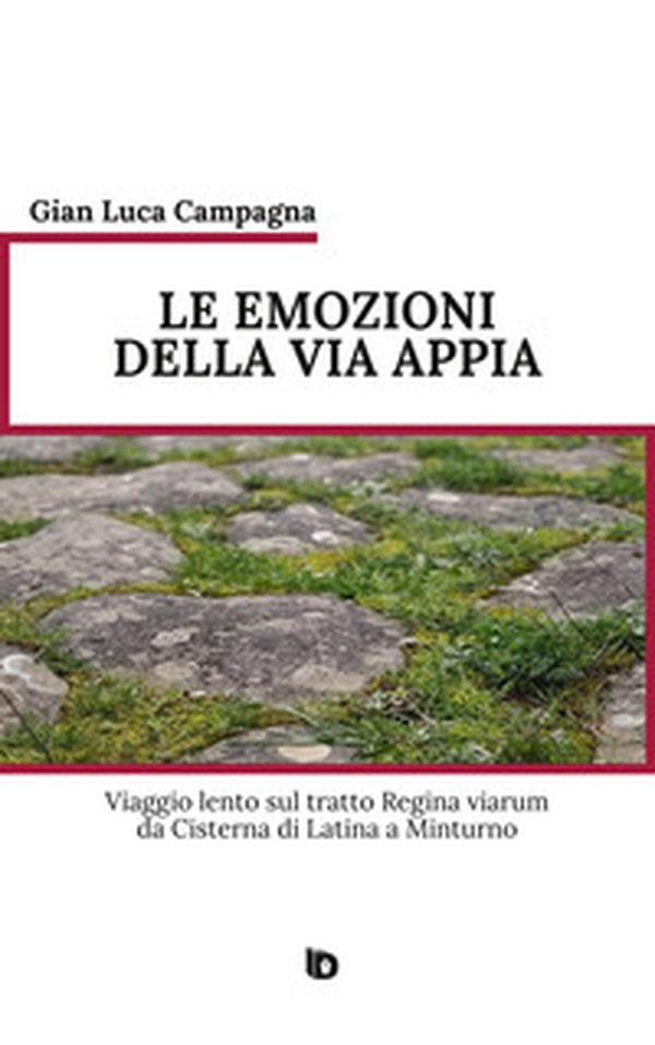 Le emozioni della Via Appia. Viaggio lento sul tratto Regina viarum da Cisterna di Latina a Minturno - Librerie.coop