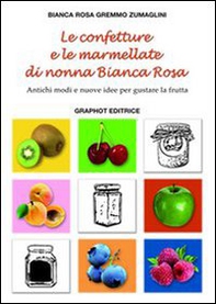 Le confetture e le marmellate di nonna Bianca Rosa. Antichi modi e nuove idee per gustare la frutta - Librerie.coop