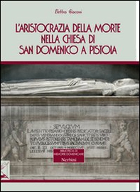 L'aristocrazia della morte nella chiesa di San Domenico a Pistoia - Librerie.coop