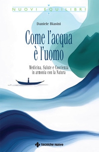 Come l'acqua è l'uomo. Medicina, salute e coscienza in armonia con la natura - Librerie.coop