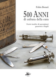 500 anni di cultura della cura. Storie inedite di parmigiani generosi e fragili - Librerie.coop