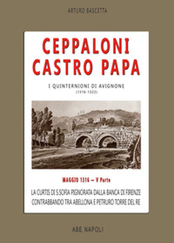 Ceppaloni Castro Papa: La Curtis di S. Sofia pignorata dalla banca di Firenze, contrabbando tra Abellona e Petruro torre del Re. I quinternioni - Vol. 5 - Librerie.coop
