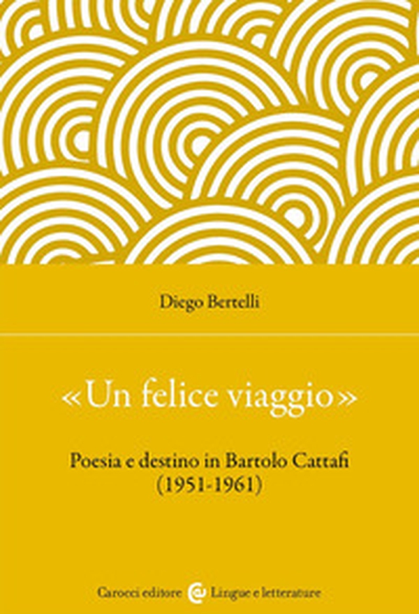 «Un felice viaggio». Poesia e destino in Bartolo Cattafi (1951-1961) - Librerie.coop «Un felice viaggio». Poesia e destino in Bartolo Cattafi (1951-1961) - Librerie.coop