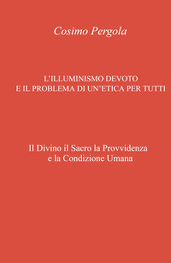 L'illuminismo devoto e il problema di un'etica per tutti. Il divino il sacro la provvidenza e la condizione umana - Librerie.coop L'illuminismo devoto e il problema di un'etica per tutti. Il divino il sacro la provvidenza e la condizione umana - Librerie.coop