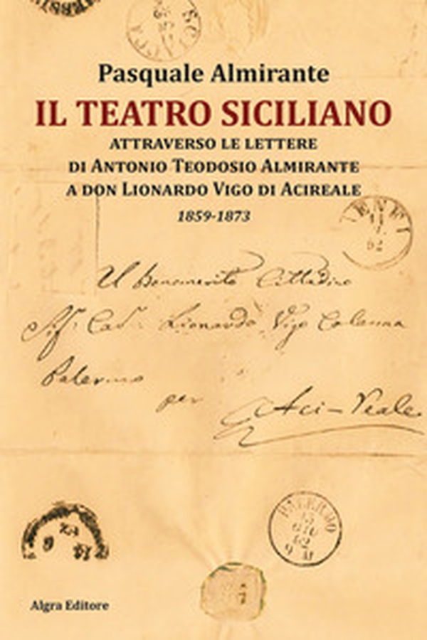 Il teatro siciliano attraverso le lettere di Antonio Teodosio Almirante a don Lionardo Vigo di Acireale. 1859-1873 - Librerie.coop Il teatro siciliano attraverso le lettere di Antonio Teodosio Almirante a don Lionardo Vigo di Acireale. 1859-1873 - Librerie.coop