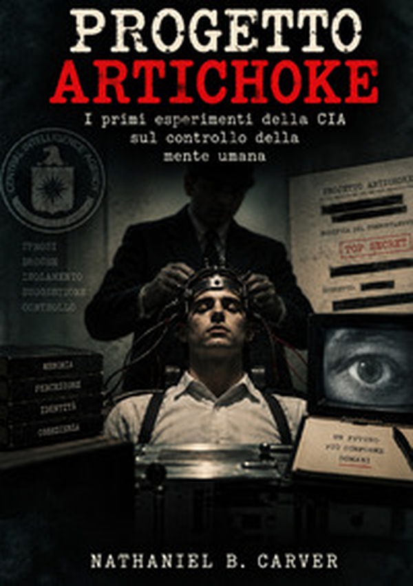 Progetto Artichoke. I primi esperimenti della CIA sul controllo della mente umana. Una storia documentata dei primi programmi di controllo comportamentale della Guerra Fredda - Librerie.coop