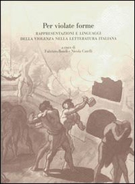 Per violate forme. Rappresentazioni e linguaggi della violenza nella letteratura italiana - Librerie.coop