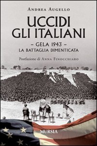 Uccidi gli italiani. Gela 1943. La battaglia dimenticata - Librerie.coop