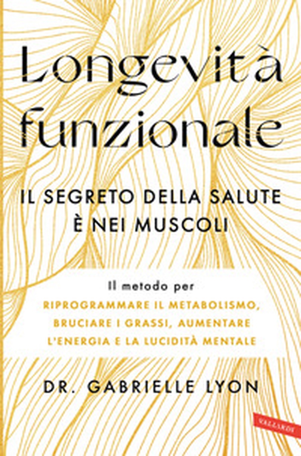 Longevità funzionale. Il segreto della salute è nei muscoli. Il metodo per riprogrammare il metabolismo, bruciare i grassi, aumentare l'energia e la lucidità mentale - Librerie.coop Longevità funzionale. Il segreto della salute è nei muscoli. Il metodo per riprogrammare il metabolismo, bruciare i grassi, aumentare l'energia e la lucidità mentale - Librerie.coop