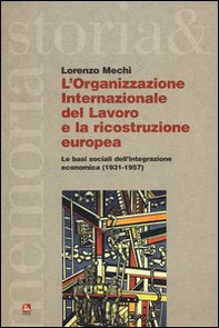 L'Organizzazione Internazionale del Lavoro e la ricostruzione europea. Le basi sociali dell'integrazione economica (1931-1957) - Librerie.coop