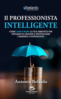 Il professionista intelligente. Come assicurare la tua serenità per pensare in grande e proteggere carriera e patrimonio - Librerie.coop