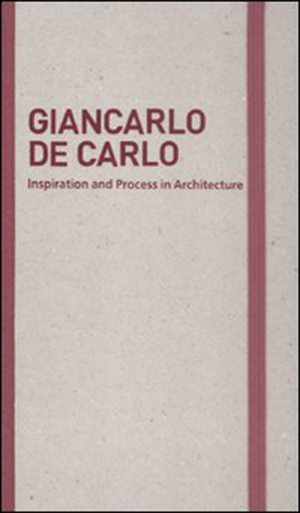 Inspiration and process in architecture. Giancarlo De Carlo - Librerie.coop