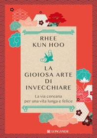 La gioiosa arte di invecchiare. La via coreana per una vita lunga e felice - Librerie.coop La gioiosa arte di invecchiare. La via coreana per una vita lunga e felice - Librerie.coop