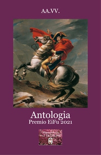 Antologia Premio EiFu 2021. In occasione del bicentenario della morte di Napoleone - Librerie.coop Antologia Premio EiFu 2021. In occasione del bicentenario della morte di Napoleone - Librerie.coop