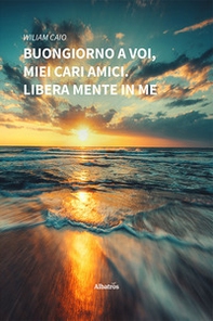 Buongiorno a Voi, miei cari amici. Libera mente in me - Librerie.coop
