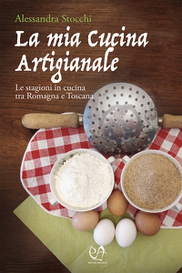 La mia cucina artigianale. Le stagioni in cucina tra Romagna e Toscana - Librerie.coop La mia cucina artigianale. Le stagioni in cucina tra Romagna e Toscana - Librerie.coop