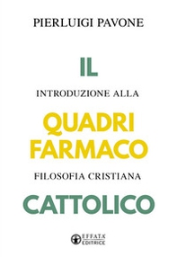 Il quadrifarmaco cattolico. Introduzione alla filosofia cristiana - Librerie.coop