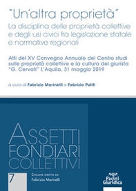 «Un'altra proprietà». La disciplina delle proprietà collettive e degli usi civici fra legislazione statale e normative regionali. Atti del 15º Convegno annuale del Centro studi sulle proprietà collettive e la cultura del giurista «G. Cervati» (L'Aquila, 3 - Librerie.coop
