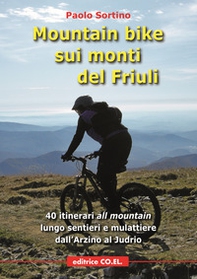 Mountain bike sui monti del Friuli. 40 itinerari «all mountain» lungo sentieri e mulattiere dall'Arzino al Judrio - Librerie.coop