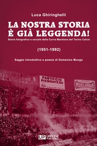 La nostra storia è già leggenda! Storia fotografica e sociale della Curva Maratona del Torino Calcio (1951-1992) - Librerie.coop