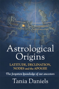 Astrological origins. The forgotten knowledge of our ancestors. Latitude, declination, nodes and the apogee - Librerie.coop