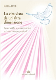 La vita vista da un'altra dimensione. La luce di Dio si possa trasmettere nei vostri cuori per purificarli - Librerie.coop