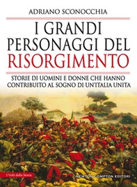 I grandi personaggi del Risorgimento. Storie di uomini e donne che hanno contribuito al sogno di un'Italia unita - Librerie.coop