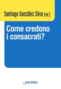 Come credono i consacrati? Atti del Convegno (Roma, 10-13 dicembre 2013) - Librerie.coop