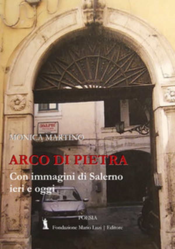 Arco di pietra. Con immagini di Salerno ieri e oggi - Librerie.coop Arco di pietra. Con immagini di Salerno ieri e oggi - Librerie.coop