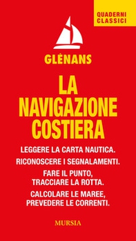 La navigazione costiera. Leggere la carta nautica. Riconoscere i segnalamenti. Fare il punto, tracciare la rotta. Calcolare le maree, prevedere le correnti - Librerie.coop