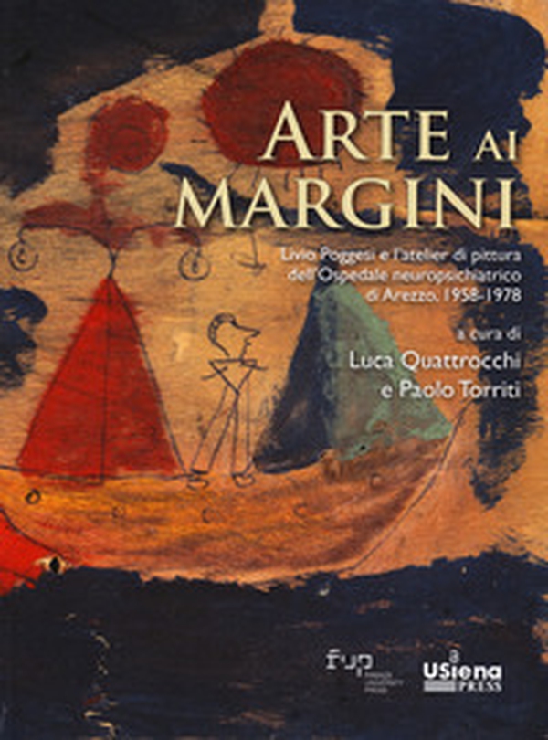 Arte ai margini. Livio Poggesi e l'atelier di pittura dell'Ospedale neuropsichiatrico di Arezzo, 1958-1978 - Librerie.coop Arte ai margini. Livio Poggesi e l'atelier di pittura dell'Ospedale neuropsichiatrico di Arezzo, 1958-1978 - Librerie.coop