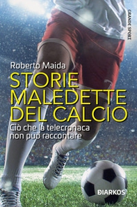 Storie maledette del calcio. Ciò che la telecronaca non può raccontare - Librerie.coop