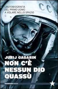 Non c'è nessun Dio quassù. L'autobiografia del primo uomo a volare nella spazio - Librerie.coop