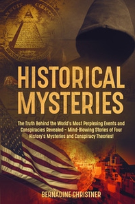 Historical mysteries. The truth behind the world's most perplexing events and conspiracies revelated. Mind-blowing stories of four history's mysteries and conspiracy theories! - Librerie.coop