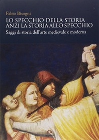 Lo specchio della storia anzi la storia allo specchio. Saggi di storia dell'arte medievale e moderna - Librerie.coop