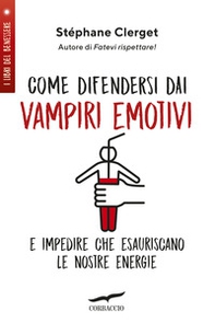 Come difendersi dai vampiri emotivi e impedire che esauriscano le nostre energie - Librerie.coop