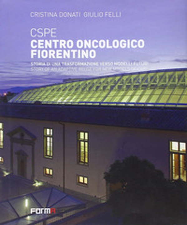 CSPE. Centro oncologico fiorentino. Storia di una trasformazione verso modelli futuri. Ediz. italiana e inglese - Librerie.coop CSPE. Centro oncologico fiorentino. Storia di una trasformazione verso modelli futuri. Ediz. italiana e inglese - Librerie.coop