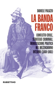 La banda Franco. Conflitto civile, strategie criminali, mobilitazione politica nel Mezzogiorno interno (1860-1865) - Librerie.coop