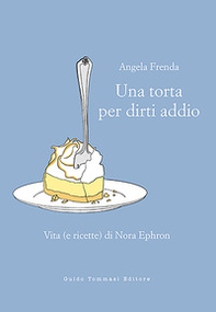 Una torta per dirti addio. Vita (e ricette) di Nora Ephron - Librerie.coop