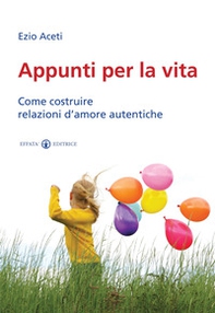 Appunti per la vita. Come costruire relazioni d'amore autentiche - Librerie.coop